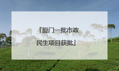 厦门一批市政民生项目获批