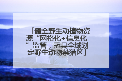 健全野生动植物资源“网格化+信息化”监管，冠县全域划定野生动物禁猎区