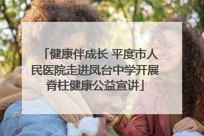 健康伴成长 平度市人民医院走进凤台中学开展脊柱健康公益宣讲