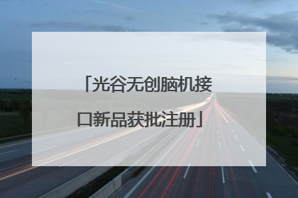 光谷无创脑机接口新品获批注册