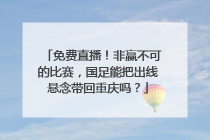 免费直播！非赢不可的比赛，国足能把出线悬念带回重庆吗？