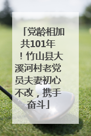 党龄相加共101年！竹山县大溪河村老党员夫妻初心不改，携手奋斗