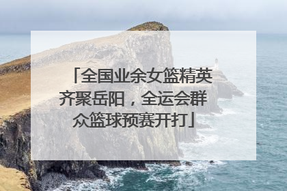 全国业余女篮精英齐聚岳阳，全运会群众篮球预赛开打