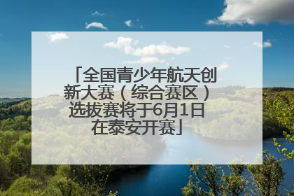 全国青少年航天创新大赛（综合赛区）选拔赛将于6月1日在泰安开赛