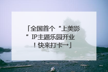 全国首个“上美影”IP主题乐园开业！快来打卡→