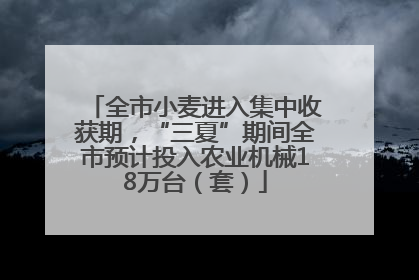 全市小麦进入集中收获期，“三夏”期间全市预计投入农业机械18万台（套）