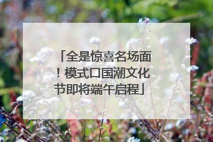 全是惊喜名场面！模式口国潮文化节即将端午启程