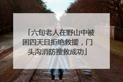 六旬老人在野山中被困四天且拒绝救援，门头沟消防搜救成功