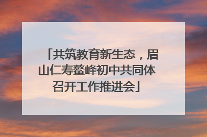 共筑教育新生态，眉山仁寿鳌峰初中共同体召开工作推进会