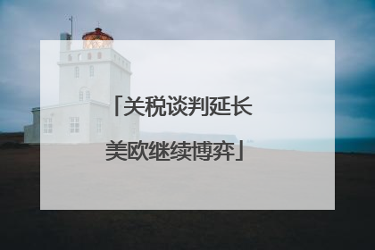 关税谈判延长 美欧继续博弈