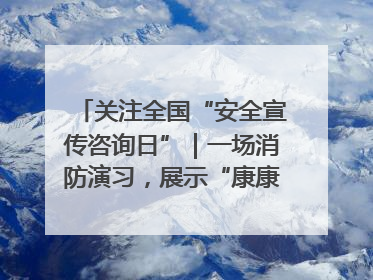 关注全国“安全宣传咨询日”｜一场消防演习，展示“康康”应急实力
