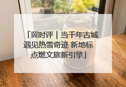 冀时评｜当千年古城遇见热雪奇迹 新地标点燃文旅新引擎