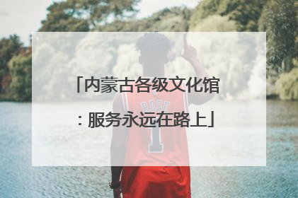 内蒙古各级文化馆：服务永远在路上