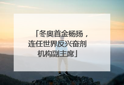 冬奥首金杨扬，连任世界反兴奋剂机构副主席