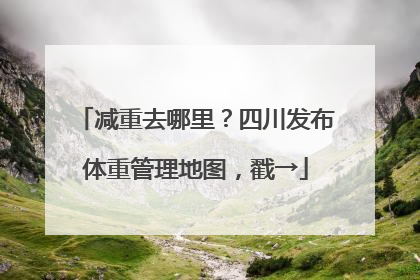 减重去哪里？四川发布体重管理地图，戳→