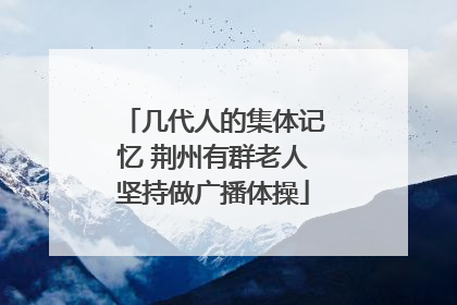 几代人的集体记忆 荆州有群老人坚持做广播体操