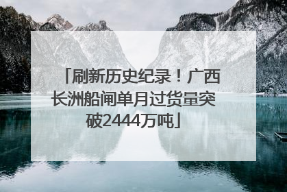 刷新历史纪录！广西长洲船闸单月过货量突破2444万吨