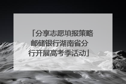 分享志愿填报策略 邮储银行湖南省分行开展高考季活动