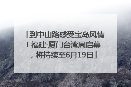 到中山路感受宝岛风情！福建·厦门台湾周启幕，将持续至6月19日