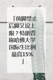 前脚禁止后脚又设上限？特朗普称哈佛大学国际生比例最高15%