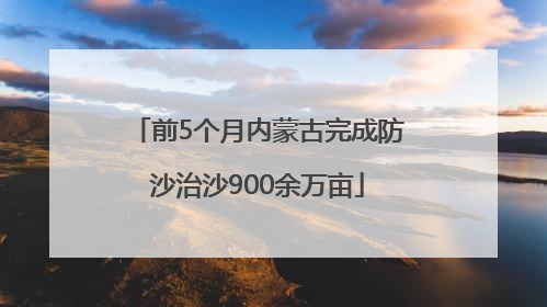 前5个月内蒙古完成防沙治沙900余万亩
