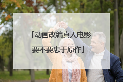 动画改编真人电影 要不要忠于原作