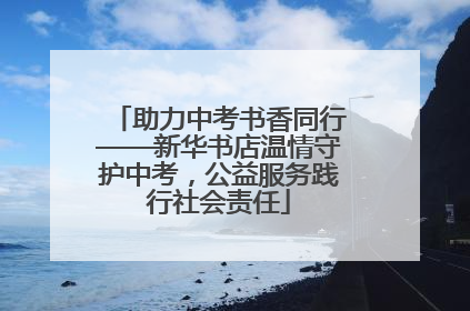 助力中考书香同行——新华书店温情守护中考，公益服务践行社会责任