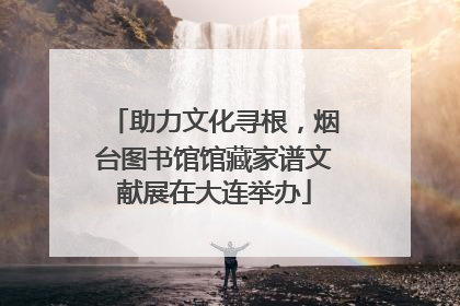 助力文化寻根，烟台图书馆馆藏家谱文献展在大连举办