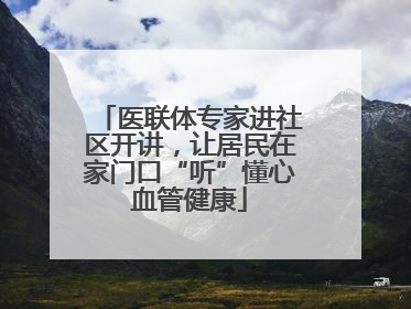 医联体专家进社区开讲，让居民在家门口“听”懂心血管健康