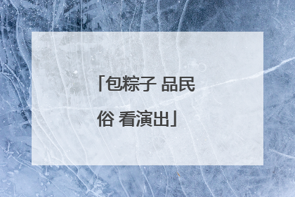 包粽子 品民俗 看演出