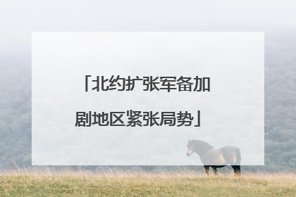 北约扩张军备加剧地区紧张局势