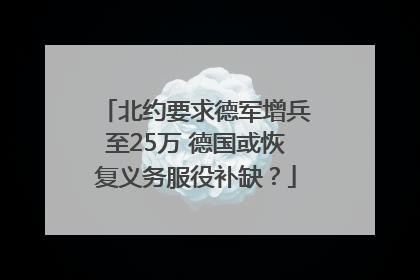 北约要求德军增兵至25万 德国或恢复义务服役补缺？