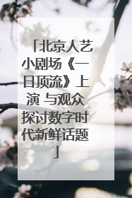 北京人艺小剧场《一日顶流》上演 与观众探讨数字时代新鲜话题