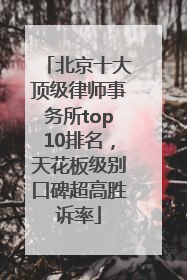 北京十大顶级律师事务所top10排名，天花板级别口碑超高胜诉率