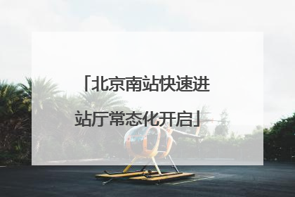 北京南站快速进站厅常态化开启