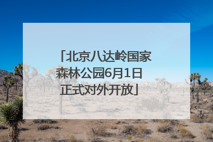 北京八达岭国家森林公园6月1日正式对外开放