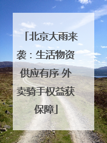 北京大雨来袭：生活物资供应有序 外卖骑手权益获保障