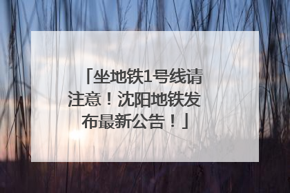 坐地铁1号线请注意！沈阳地铁发布最新公告！