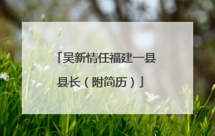 吴新情任福建一县县长（附简历）