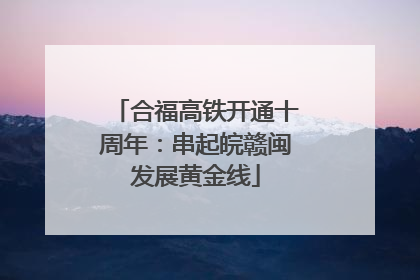 合福高铁开通十周年：串起皖赣闽发展黄金线