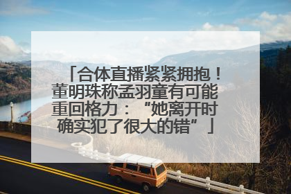 合体直播紧紧拥抱！董明珠称孟羽童有可能重回格力：“她离开时确实犯了很大的错”