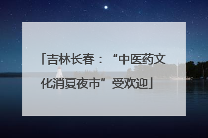 吉林长春：“中医药文化消夏夜市”受欢迎