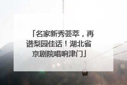 名家新秀荟萃，再谱梨园佳话！湖北省京剧院唱响津门