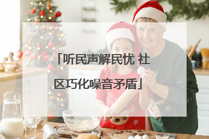 听民声解民忧 社区巧化噪音矛盾