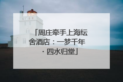 周庄牵手上海纭舍酒店：一梦千年・四水归堂