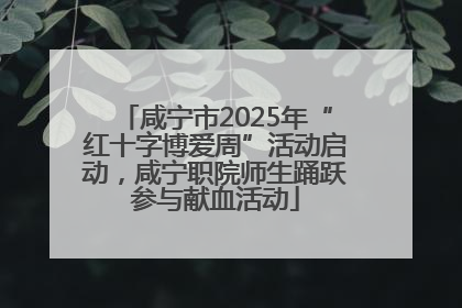 咸宁市2025年“红十字博爱周”活动启动，咸宁职院师生踊跃参与献血活动