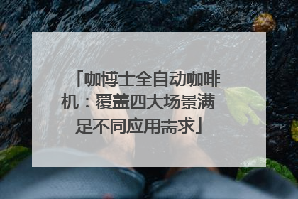咖博士全自动咖啡机：覆盖四大场景满足不同应用需求