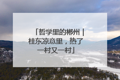 哲学里的郴州｜桂东凉意里，热了一村又一村