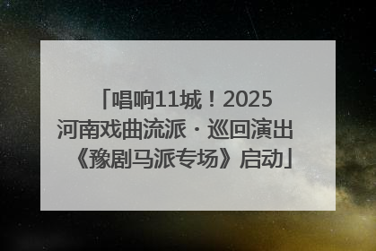 唱响11城！2025河南戏曲流派・巡回演出《豫剧马派专场》启动