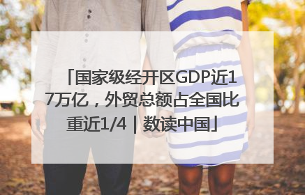 国家级经开区GDP近17万亿，外贸总额占全国比重近1/4｜数读中国